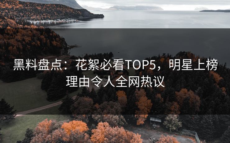 黑料盘点：花絮必看TOP5，明星上榜理由令人全网热议