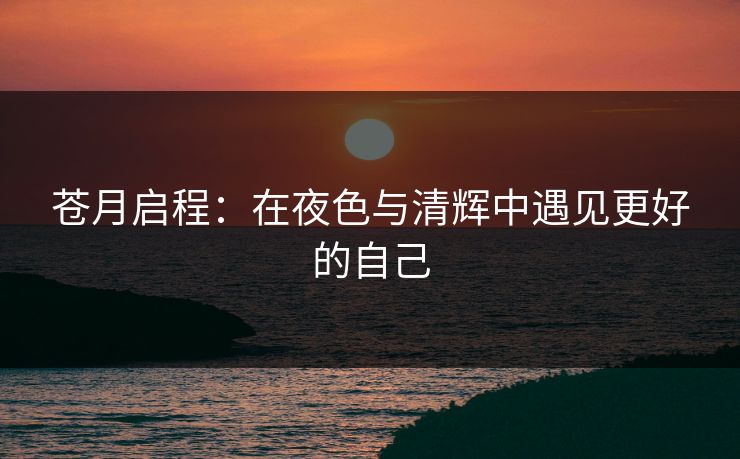 苍月启程：在夜色与清辉中遇见更好的自己