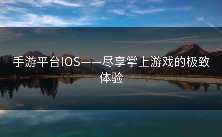 手游平台IOS——尽享掌上游戏的极致体验