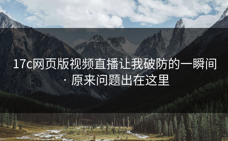 17c网页版视频直播让我破防的一瞬间 · 原来问题出在这里