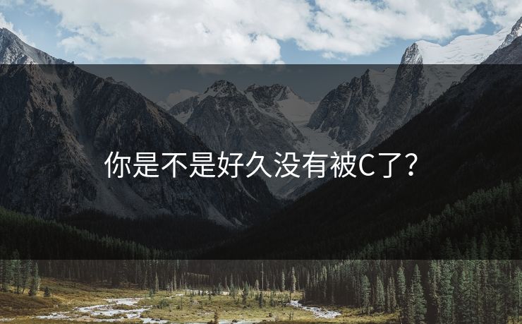 你是不是好久没有被C了？