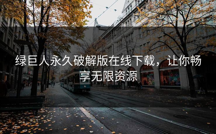 绿巨人永久破解版在线下载，让你畅享无限资源