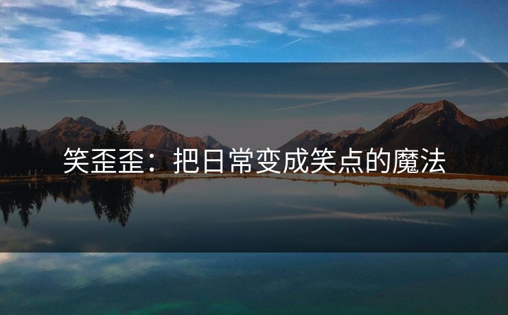 笑歪歪：把日常变成笑点的魔法