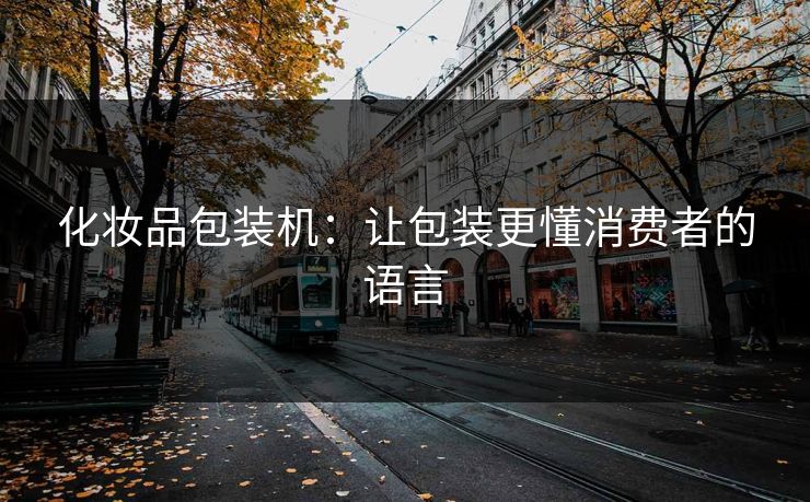 化妆品包装机：让包装更懂消费者的语言